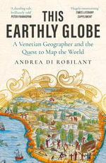 This Earthly Globe : A Venetian Geographer and the Quest to Map the World - Andrea di Robilant