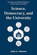 Science, Democracy, and the University : Excursions in Criticality: Education, Cultural Studies and Politics - John A.  Weaver