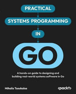 Practical Systems Programming in Go : A hands-on guide to designing and building real-world systems software in Go - Mihalis Tsoukalos