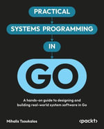 Practical Systems Programming in Go : A hands-on guide to designing and building real-world system software in Go - Mihalis Tsoukalos