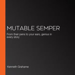 Mutable Semper : From their pens to your ears, genius in every story - Kenneth Grahame