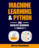 Machine Learning & Python for Absolute Beginners : A Hands-On Guide to Python Programming and Machine Learning from Scratch - Oliver Theobald