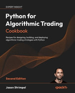 Python for Algorithmic Trading Cookbook - Second Edition : Recipes for designing, building, and deploying algorithmic trading strategies with Python - Jason Strimpel