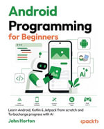 Android Programming for Beginners : Learn Android, Kotlin & Jetpack from scratch and Turbocharge progress with AI - John Horton