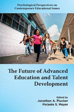 The Future of Advanced Education and Talent Development : Psychological Perspectives on Contemporary Educational Issues - Jonathan A.  Plucker