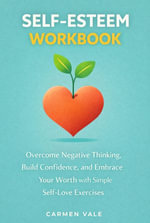 Self-Esteem Workbook : Overcome Negative Thinking, Build Confidence, and Embrace Your Worth with Simple Self-Love Exercises - Carmen Vale