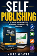 Self Publishing : A Practical Guide to Writing, Publishing, and Promoting Your Book - Miles Weaver