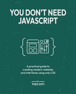 You Don't Need JavaScript : A practical guide to creating modern websites and interfaces using only CSS - Theo Soti