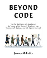 Beyond Code : Build Reliable AI-Assisted Software with Context Engineering, Mechanical Gates, and AI Agent Control - Jeremy McEntire