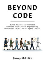 Beyond Code : Build Reliable AI-Assisted Software with Context Engineering, Mechanical Gates, and AI Agent Control - Jeremy McEntire