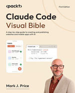 Claude Code Visual Bible : A step-by-step guide to creating and publishing websites and mobile apps with AI - Mark J. Price