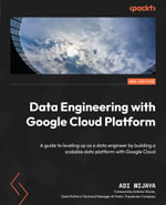 Data Engineering with Google Cloud Platform - Second Edition : A guide to leveling up as a data engineer by building a scalable data platform with Google Cloud - Adi Wijaya