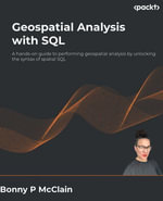 Geospatial Analysis with SQL : A hands-on guide to performing geospatial analysis by unlocking the syntax of spatial SQL - Bonny P McClain