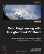 Data Engineering with Google Cloud Platform : A guide to leveling up as a data engineer by building a scalable data platform with Google Cloud - Adi Wijaya