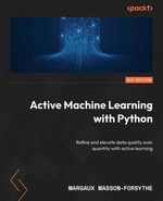 Active Machine Learning with Python : Refine and elevate data quality over quantity with active learning - Margaux Masson-Forsythe