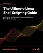 The Ultimate Linux Shell Scripting Guide : Automate, Optimize, and Empower tasks with Linux Shell Scripting - Donald A. Tevault