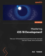 Mastering iOS 18 Development : Take your iOS development experience to the next level with iOS, Xcode, Swift, and SwiftUI - Avi Tsadok