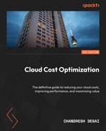 Cloud Cost Optimization : The definitive guide to reducing your cloud costs, improving performance, and maximizing value - Chandresh Desai