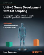 Unity 6 Game Development with C# Scripting : Leverage C# scripting in Unity to create immersive games and VR experiences - Lem Apperson