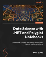 Data Science with .NET and Polyglot Notebooks : Programmer's guide to data science using ML.NET, OpenAI, and Semantic Kernel - Matt Eland