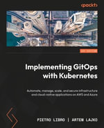 Implementing GitOps with Kubernetes : Automate, manage, scale, and secure infrastructure and cloud-native applications on AWS and Azure - Pietro Libro