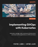 Implementing GitOps with Kubernetes : Automate, manage, scale, and secure infrastructure and cloud-native applications on AWS and Azure - Pietro Libro