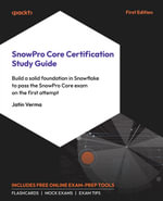 SnowPro Core Certification Study Guide : Build a solid foundation in Snowflake to pass the SnowPro Core exam on the first attempt - Jatin Verma