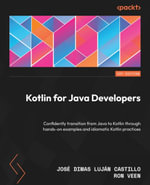 Kotlin for Java Developers : Confidently transition from Java to Kotlin through hands-on examples and idiomatic Kotlin practices - José Dimas Luján Castillo