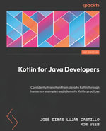 Kotlin for Java Developers : Confidently transition from Java to Kotlin through hands-on examples and idiomatic Kotlin practices - José Dimas Luján Castillo
