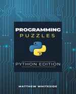 Programming Puzzles: Python Edition : The Guide to Sharpen Your Coding Skills with Engaging and Challenging Puzzles - Matthew Whiteside