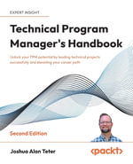 Technical Program Manager's Handbook - Second Edition : Unlock your TPM potential by leading technical projects successfully and elevating your career path - Joshua Alan Teter