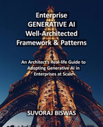 Enterprise GENERATIVE AI Well-Architected Framework & Patterns : An Architect's Real-life Guide to Adopting Generative AI in Enterprises at Scale - Suvoraj Biswas