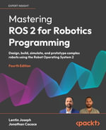 Mastering ROS 2 for Robotics Programming - Fourth Edition : Design, build, simulate, and prototype complex robots using the Robot Operating System 2 - Lentin Joseph