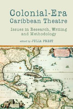 Colonial-Era Caribbean Theatre : Issues in Research, Writing and Methodology - Julia Prest