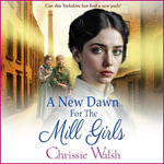A New Dawn for the Mill Girls : A heart-tugging historical saga from Chrissie Walsh - Chrissie Walsh