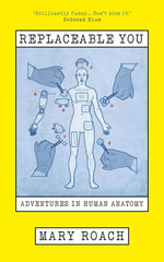 Replaceable You : Adventures in Human Anatomy - Mary Roach