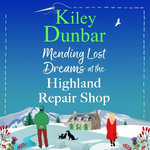 Mending Lost Dreams at the Highland Repair Shop : A BRAND NEW uplifting, feel-good, romantic read from Kiley Dunbar for 2025 - Kirsty Cox