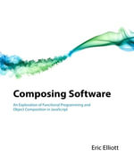Composing Software : An Exploration of Functional Programming and Object Composition in JavaScript - Eric Elliott