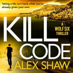 Kill Code : A gritty, action packed thriller from author of Wolf Six, Alex Shaw - Alex Shaw