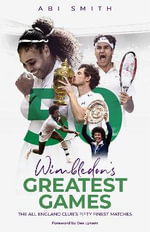 Wimbledon's Greatest Games : The All England Club's Fifty Finest Matches - Abi Smith