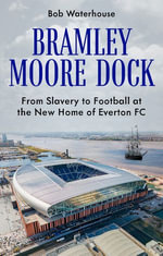 Bramley Moore Dock : From Slavery to Football at the New Home of Everton FC - Robert Waterhouse