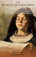 The World of Children : Foreign Cultures in Nineteenth-Century German Education and Entertainment - Andreas Weiß