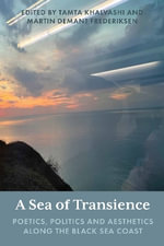 A Sea of Transience : Poetics, Politics and Aesthetics along the Black Sea Coast - Martin Demant Frederiksen