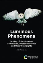 Luminous Phenomena : A Story of Spontaneous Combustion, Phosphorescence and Other Cold Lights - Allan  Pentecost