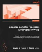 Visualize Complex Processes with Microsoft Visio : A guide to visually creating, communicating, and collaborating business processes efficiently - David Parker