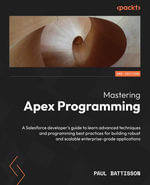 Mastering Apex Programming : A Salesforce developer's guide to learn advanced techniques and programming best practices for building robust and scalable enterprise-grade applications - Paul Battisson