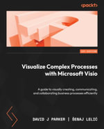 Visualize Complex Processes with Microsoft Visio : A guide to visually creating, communicating, and collaborating business processes efficiently - David J Parker