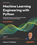 Machine Learning Engineering with Python - Second Edition : Manage the lifecycle of machine learning models using MLOps with practical examples - Andrew McMahon