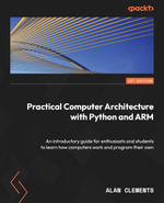 Computer Architecture with Python and ARM : Learn how computers work, program your own, and explore assembly language on Raspberry Pi - Alan Clements