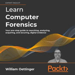 Learn Computer Forensics : Your one-stop guide to searching, analyzing, acquiring, and securing digital evidence - William Oettinger